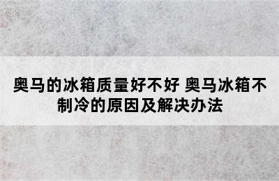 奥马的冰箱质量好不好 奥马冰箱不制冷的原因及解决办法